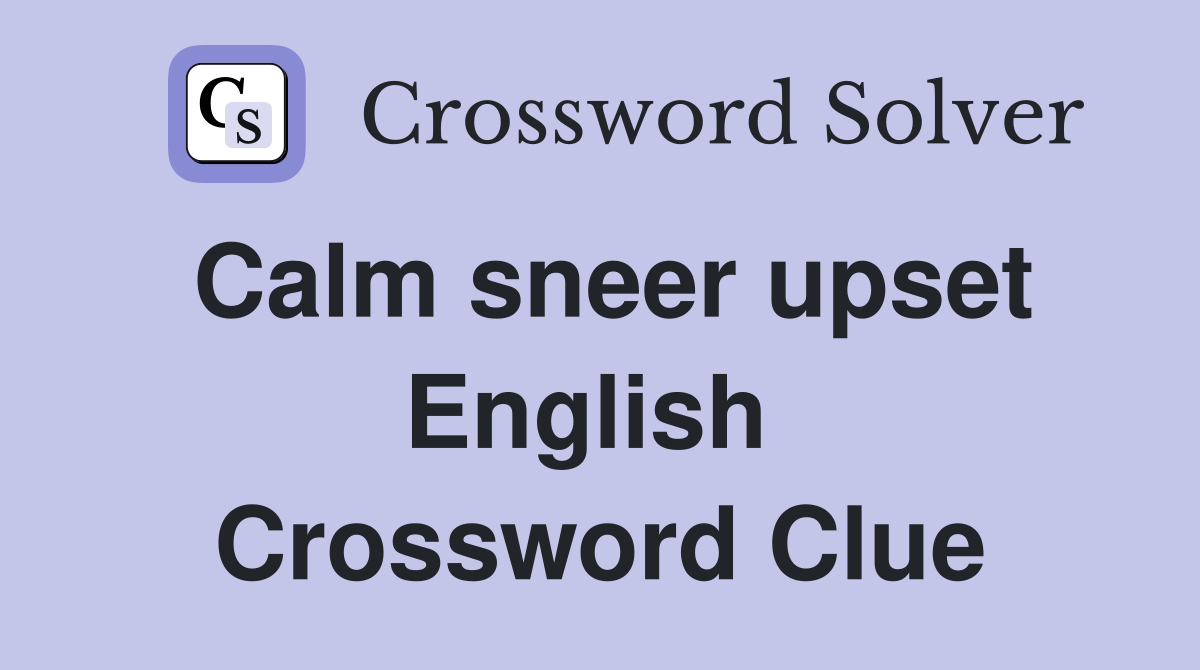 Calm sneer upset English  Crossword Clue
