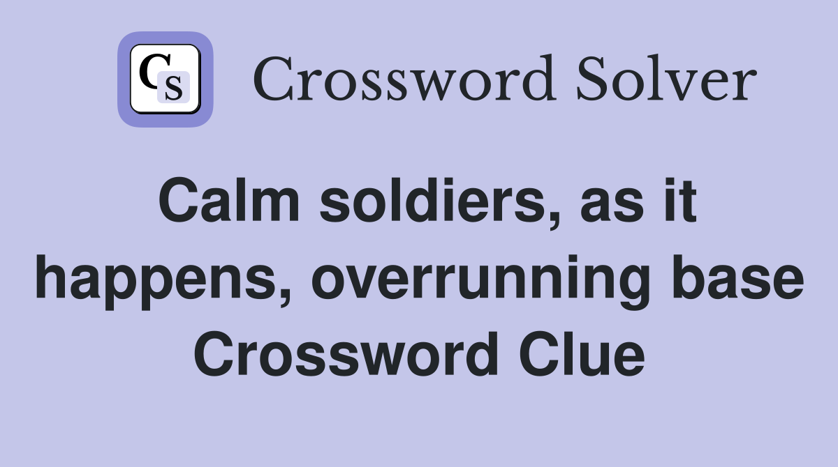 Calm soldiers, as it happens, overrunning base Crossword Clue