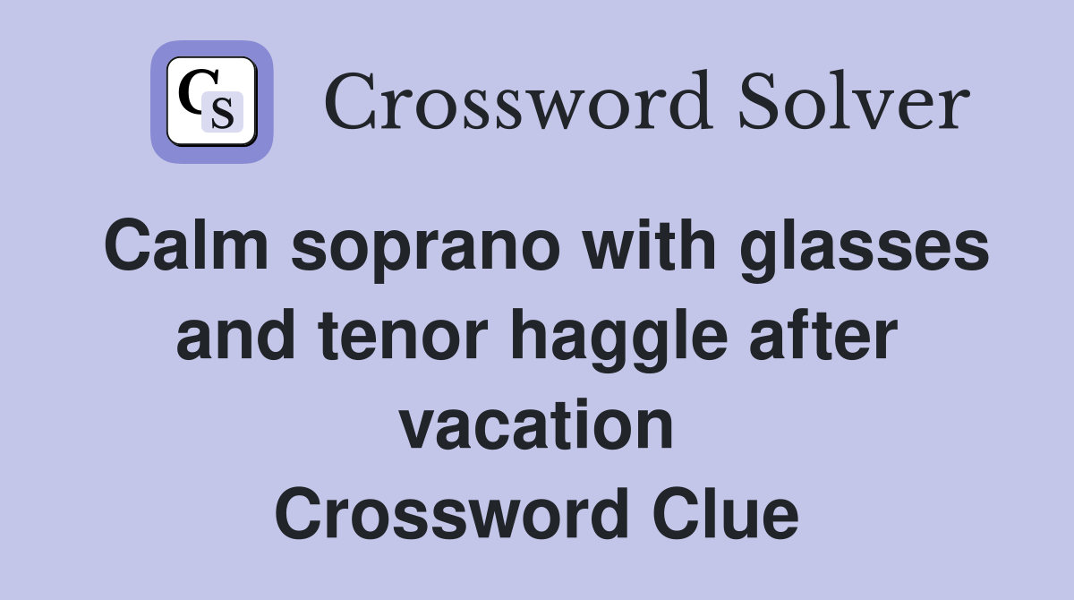Calm soprano with glasses and tenor haggle after vacation Crossword Clue