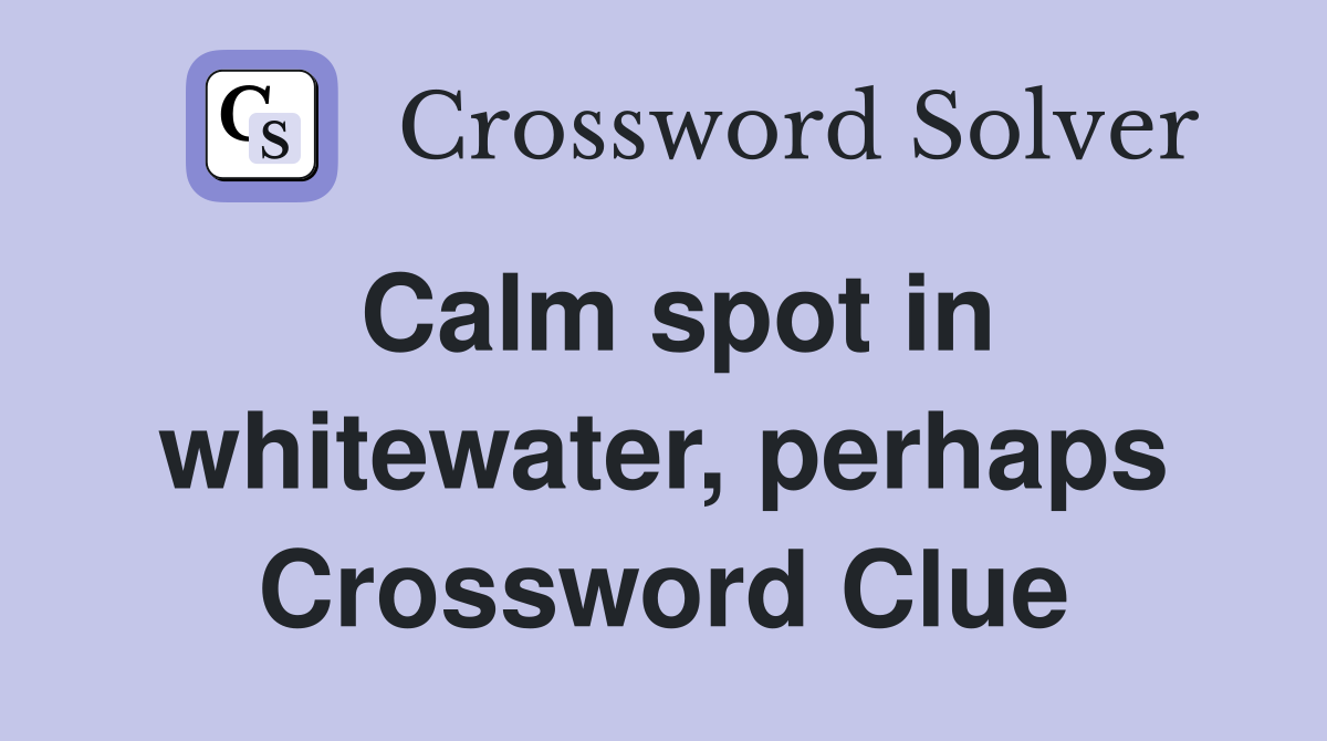 Calm spot in whitewater, perhaps Crossword Clue
