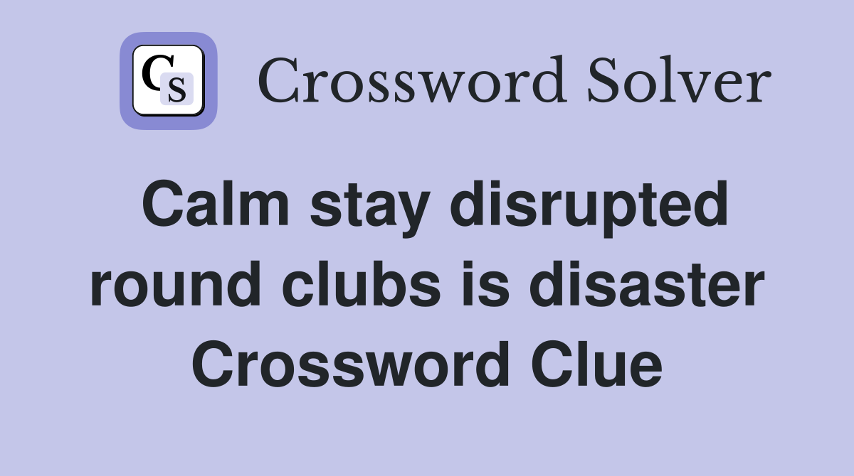 Calm stay disrupted round clubs is disaster Crossword Clue
