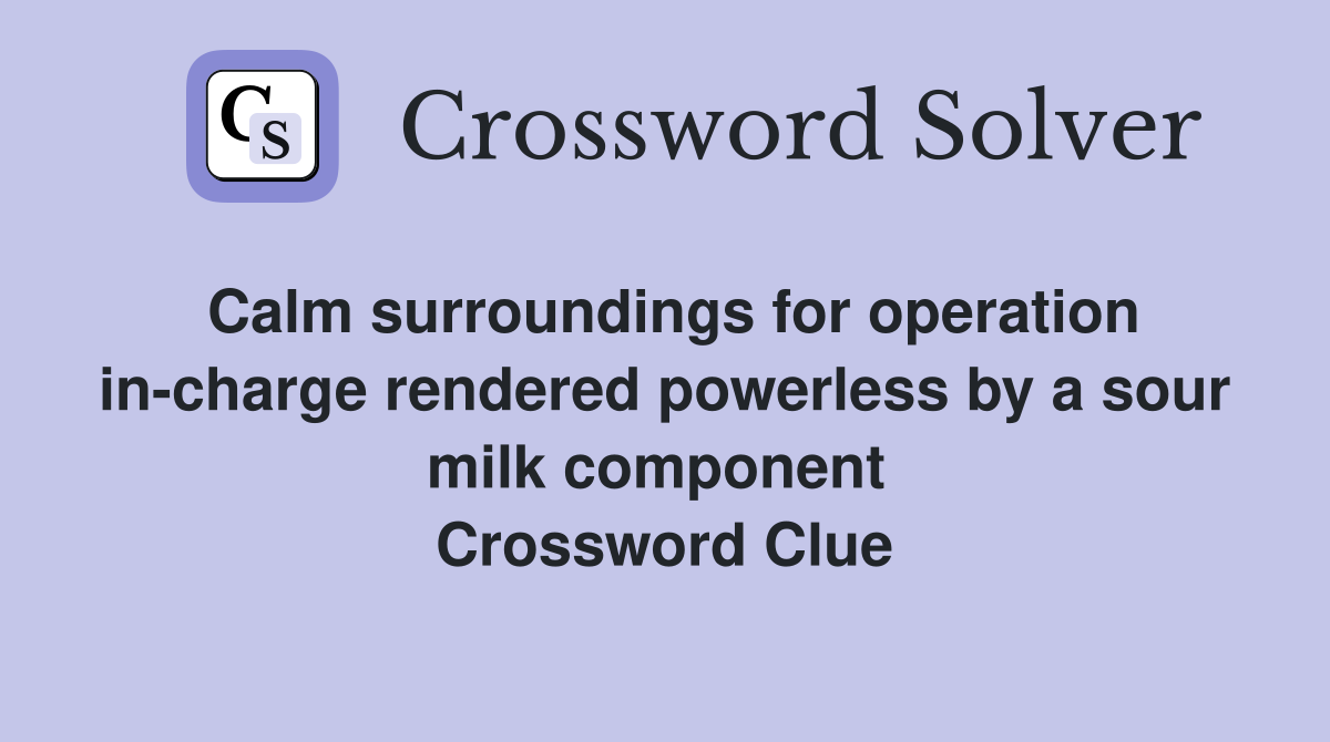 Calm surroundings for operation in-charge rendered powerless by a sour milk component  Crossword Clue