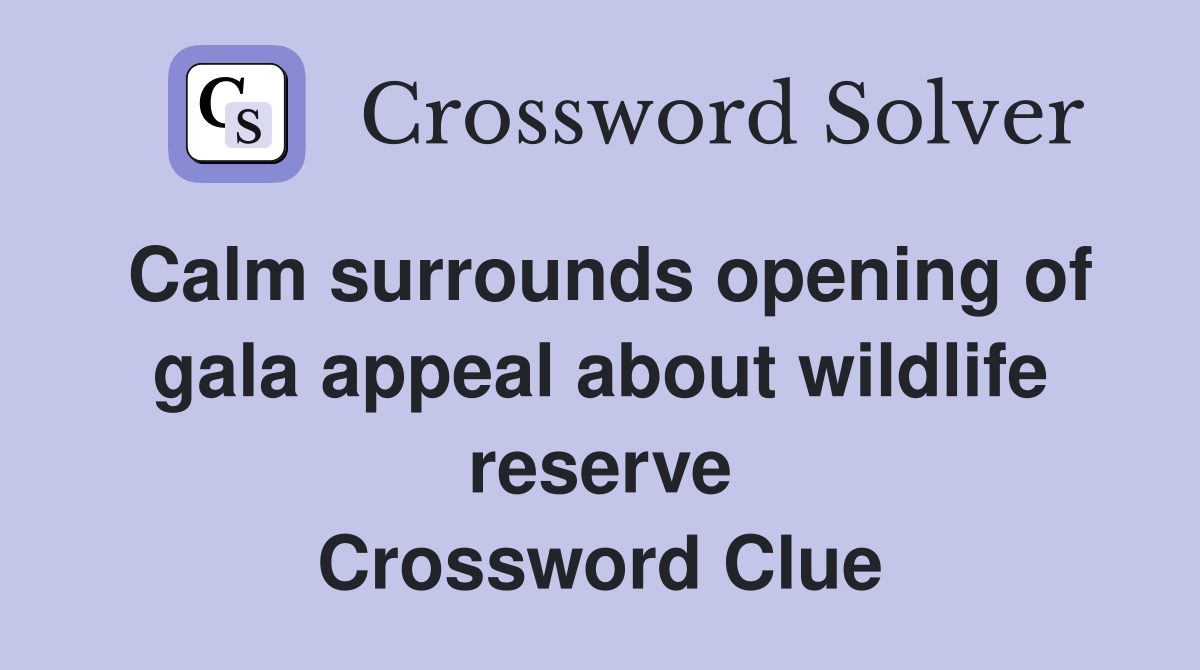 Calm surrounds opening of gala appeal about wildlife reserve Crossword Clue