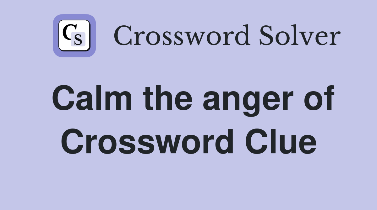 Calm the anger of Crossword Clue