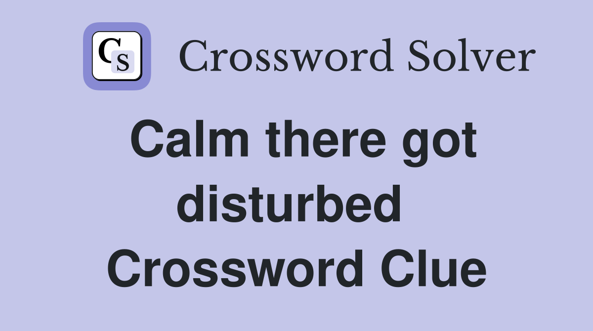 Calm there got disturbed  Crossword Clue