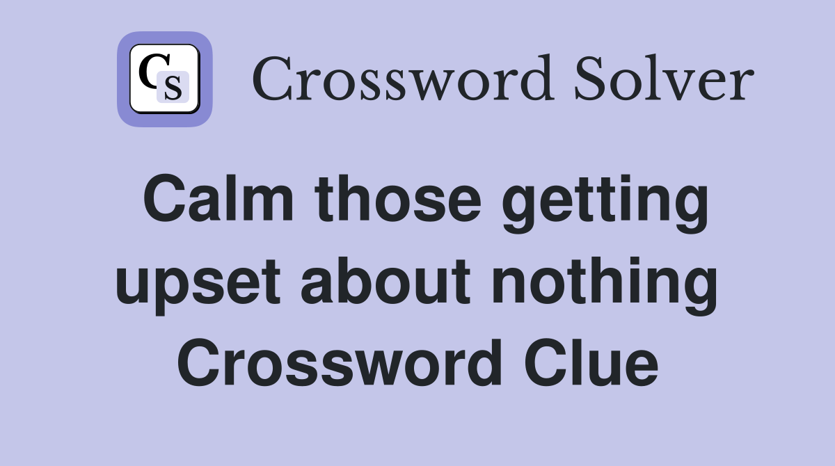 Calm those getting upset about nothing Crossword Clue