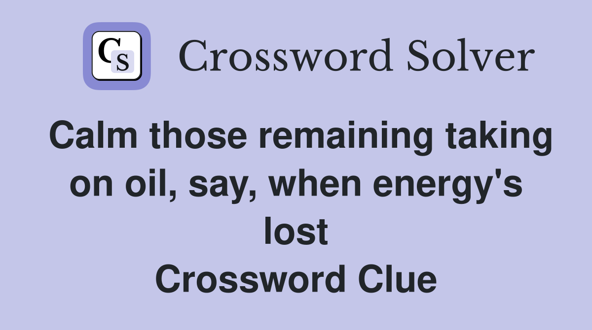 Calm those remaining taking on oil, say, when energy's lost Crossword Clue