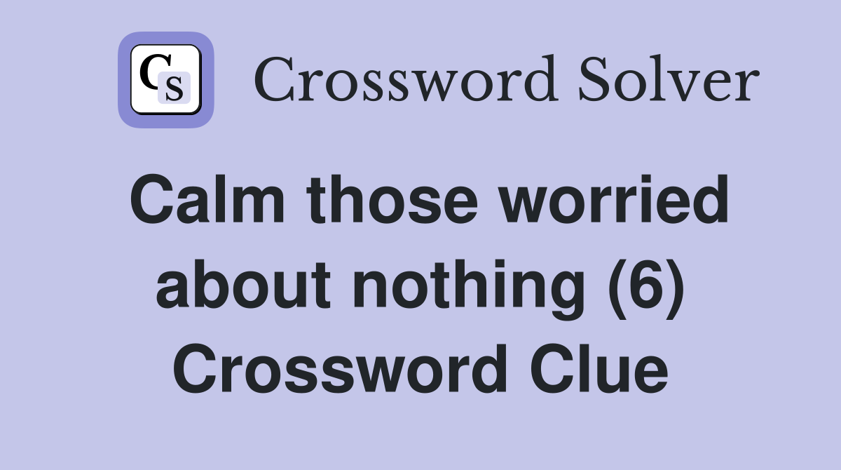Calm those worried about nothing (6) Crossword Clue