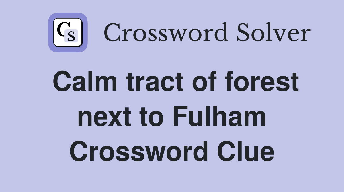 Calm tract of forest next to Fulham Crossword Clue