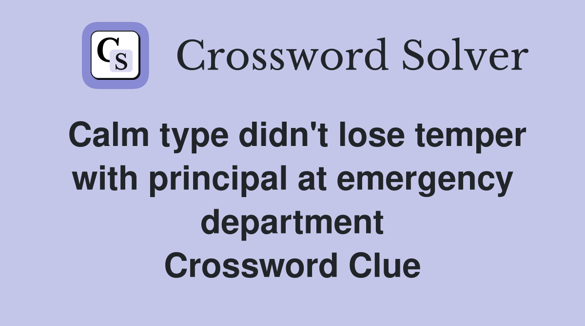 Calm type didn't lose temper with principal at emergency department Crossword Clue