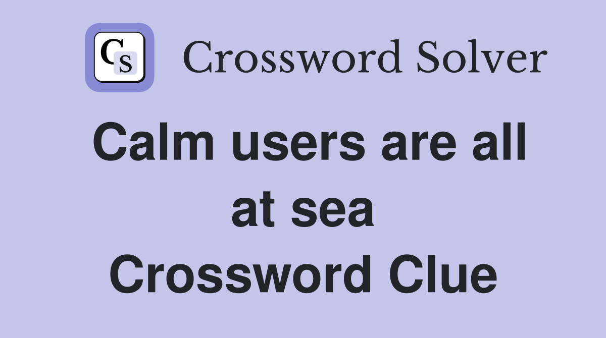 Calm users are all at sea Crossword Clue
