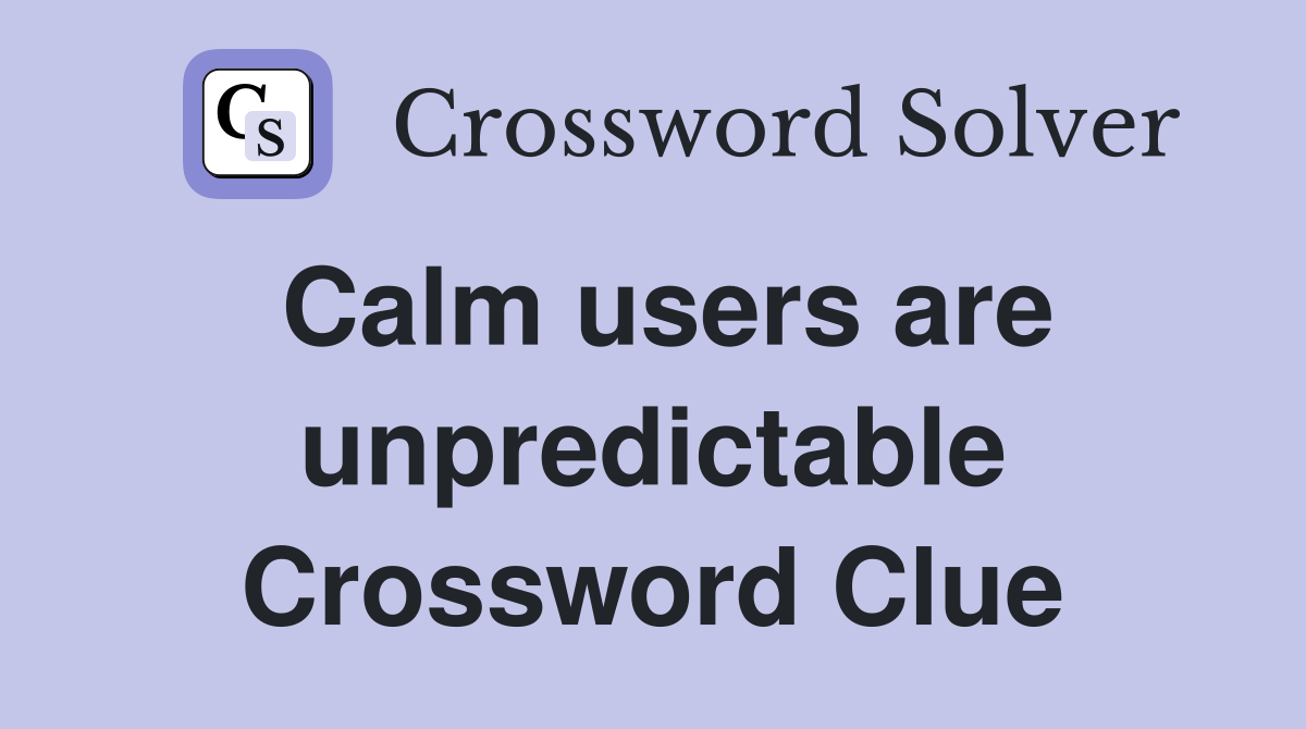 Calm users are unpredictable Crossword Clue