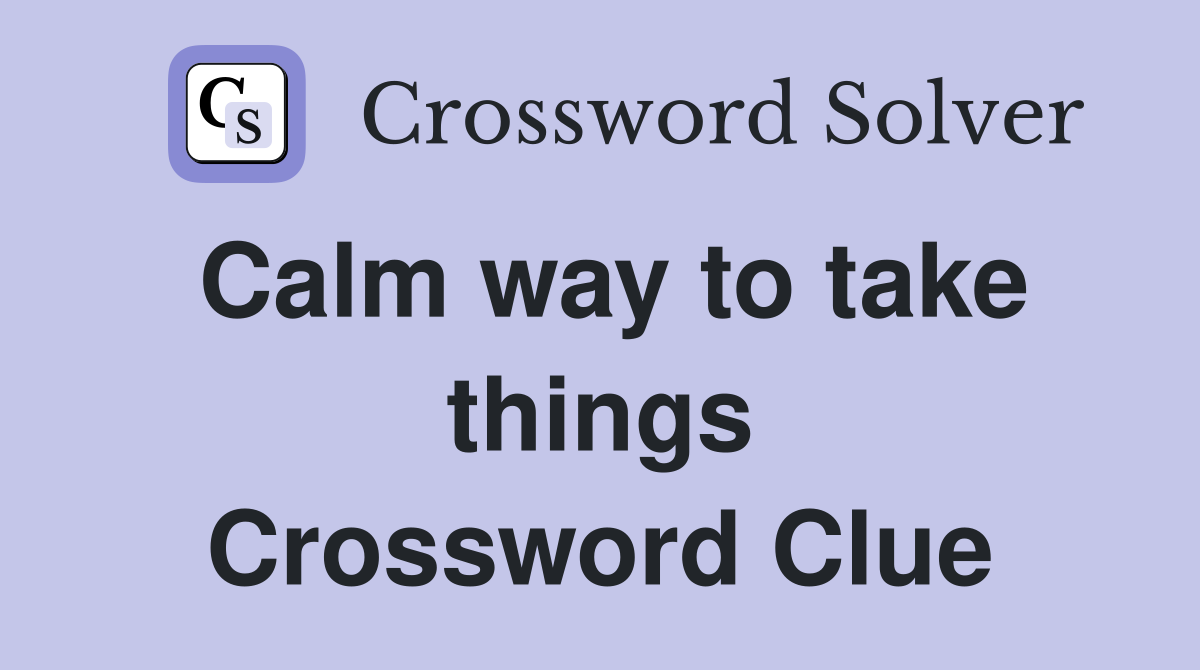 Calm way to take things Crossword Clue