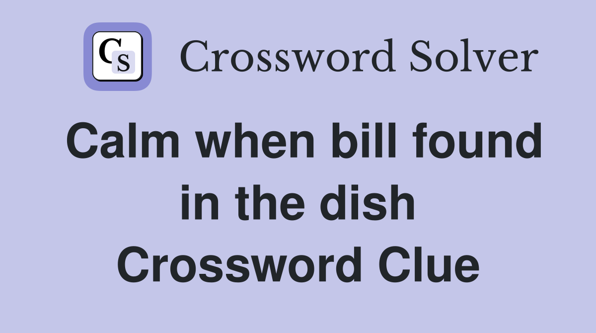 Calm when bill found in the dish Crossword Clue