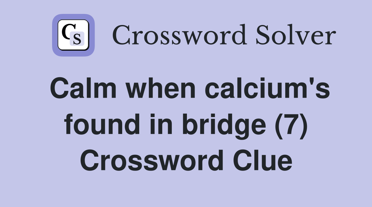 Calm when calcium's found in bridge (7) Crossword Clue