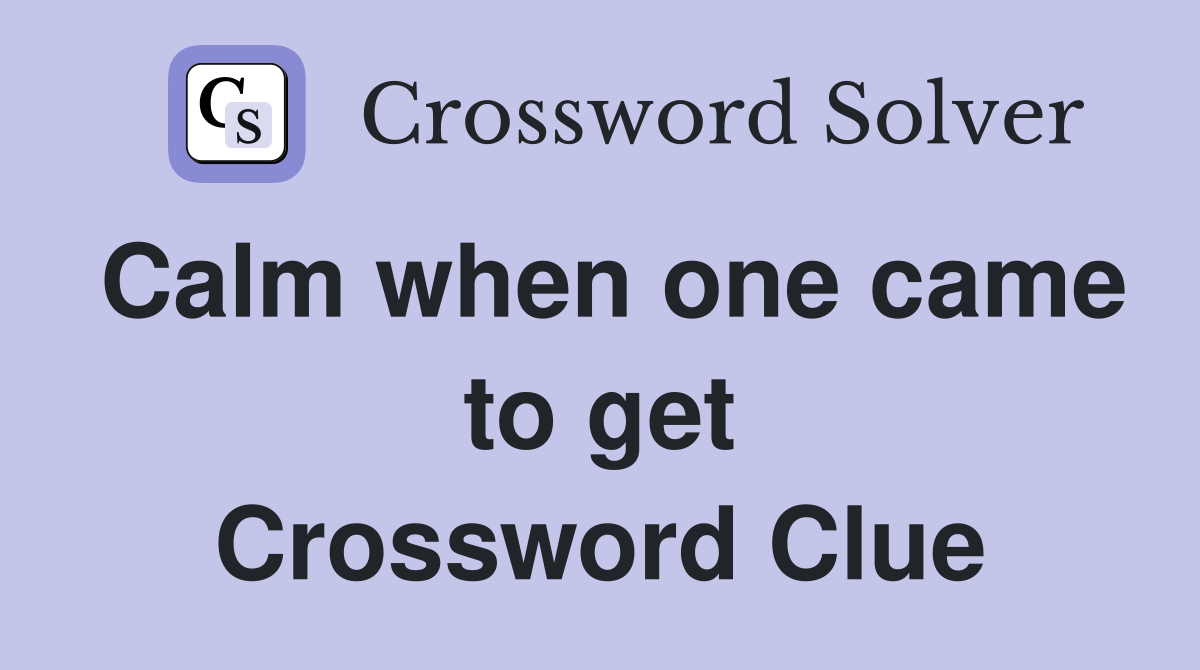 Calm when one came to get Crossword Clue