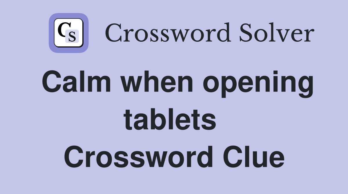 Calm when opening tablets  Crossword Clue