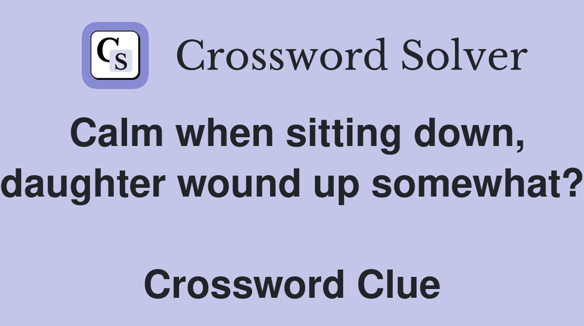 Calm when sitting down, daughter wound up somewhat?  Crossword Clue