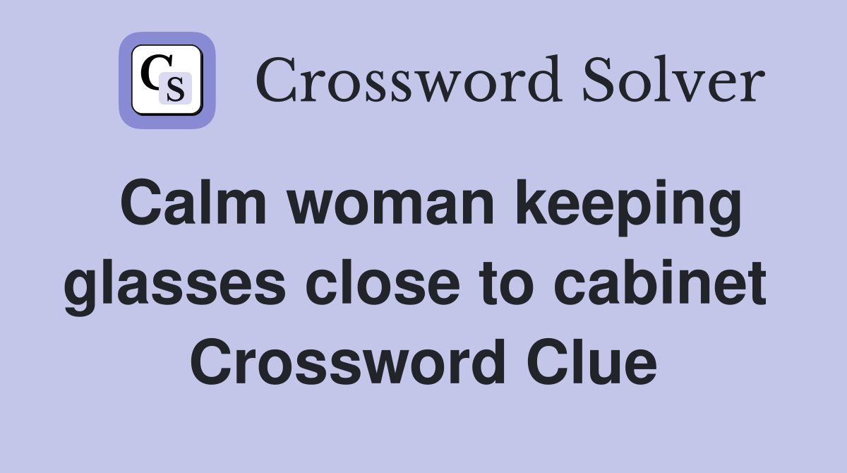 Calm woman keeping glasses close to cabinet  Crossword Clue