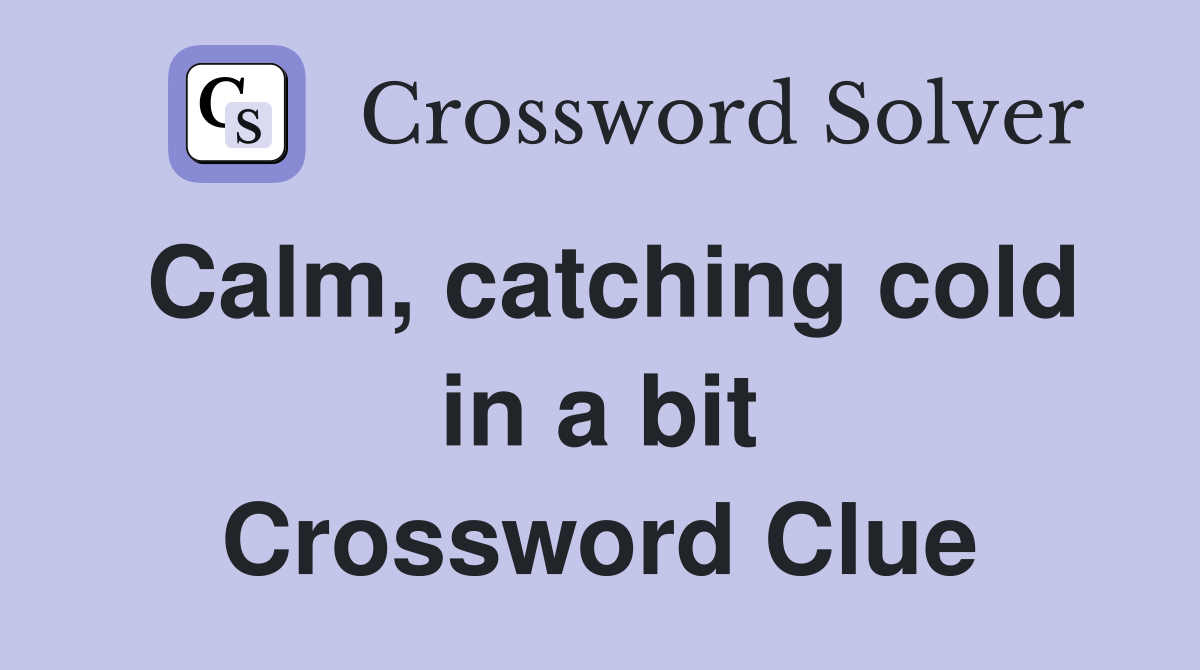 Calm, catching cold in a bit Crossword Clue