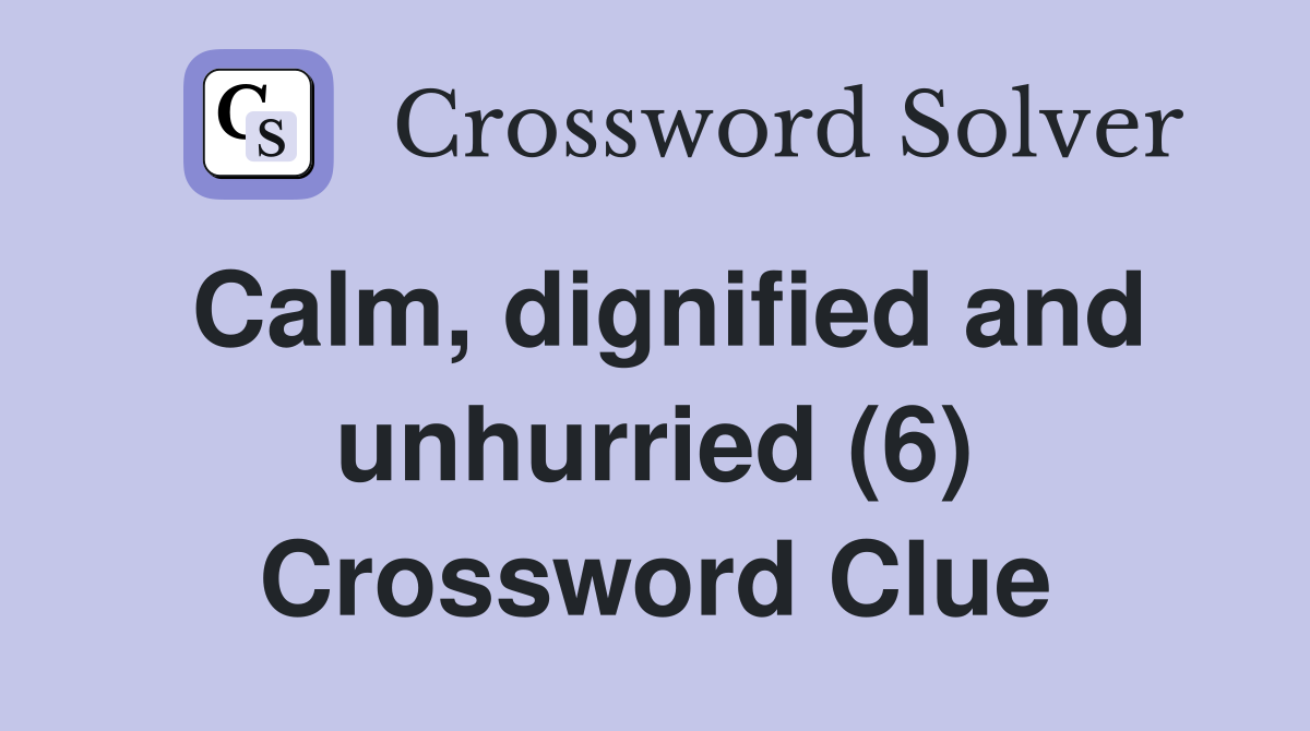 Calm, dignified and unhurried (6) Crossword Clue