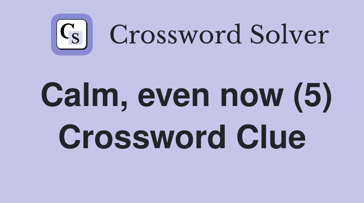 Calm, even now (5) Crossword Clue