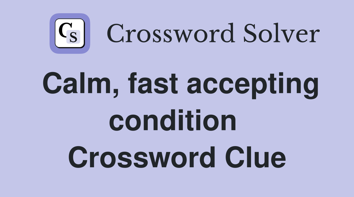 Calm, fast accepting condition  Crossword Clue