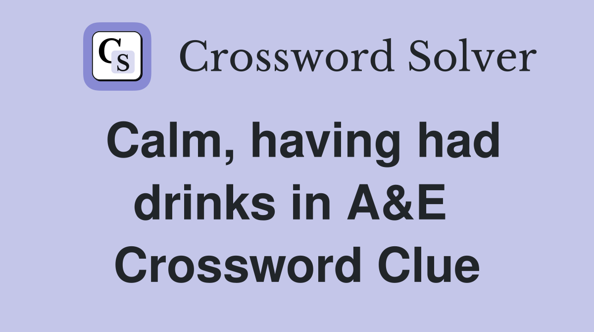 Calm, having had drinks in A&E  Crossword Clue