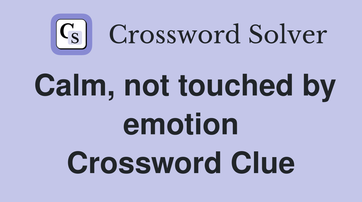 Calm, not touched by emotion Crossword Clue