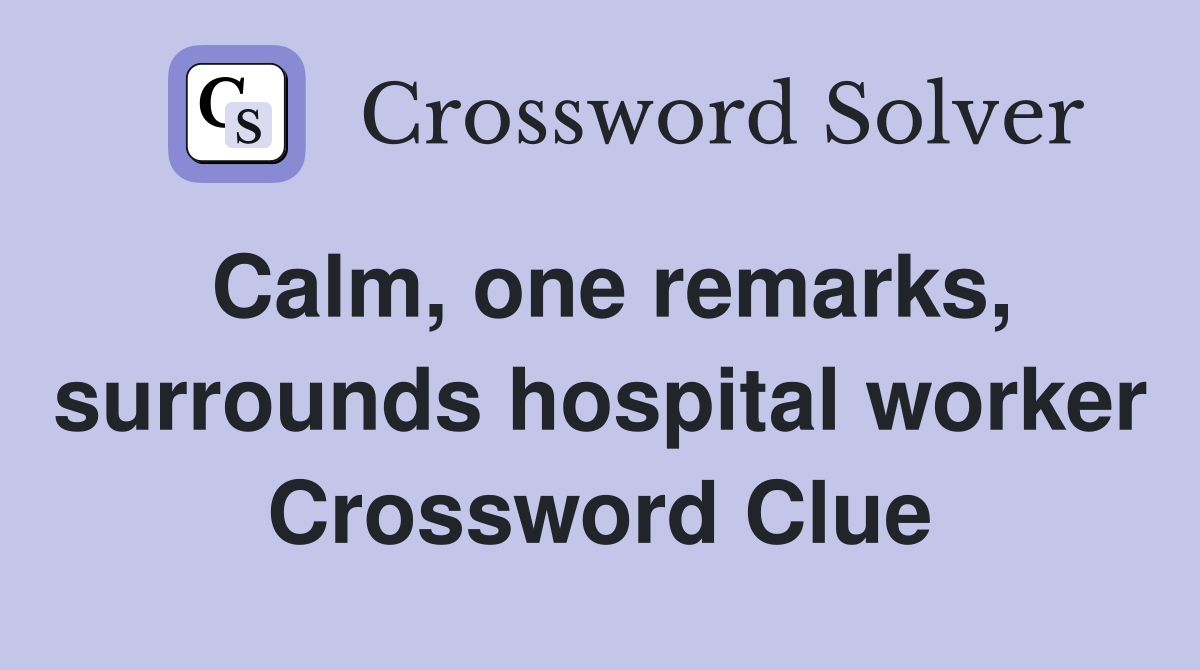 Calm, one remarks, surrounds hospital worker Crossword Clue