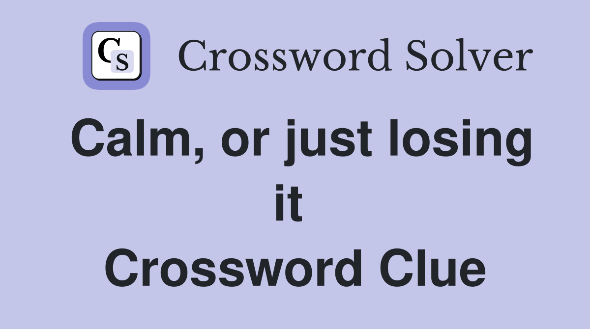 Calm, or just losing it  Crossword Clue