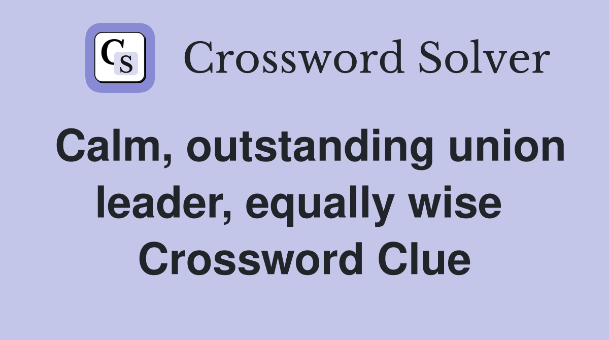 Calm, outstanding union leader, equally wise  Crossword Clue
