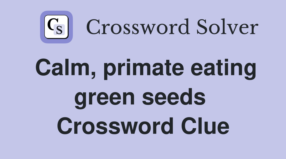 Calm, primate eating green seeds  Crossword Clue