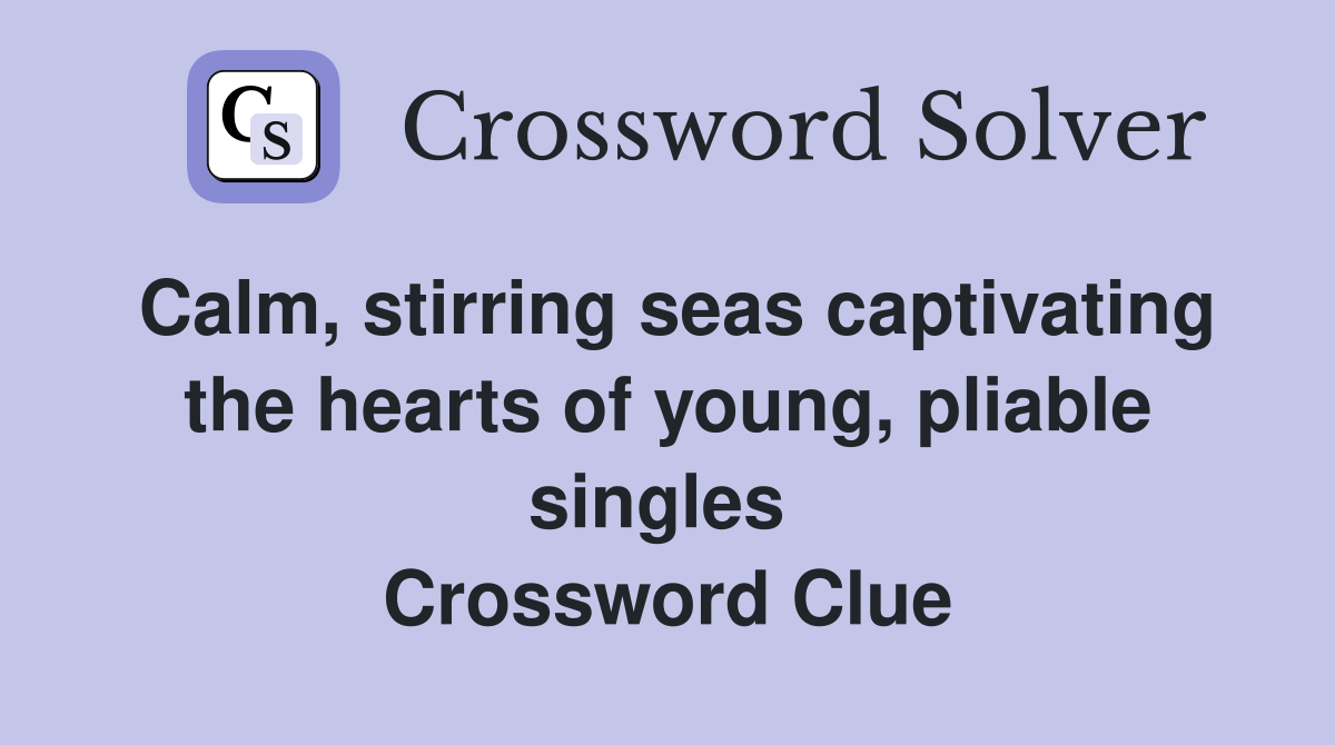Calm, stirring seas captivating the hearts of young, pliable singles  Crossword Clue