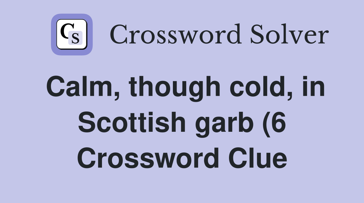 Calm though cold in Scottish garb (6) Crossword Clue Answers Calm though cold in Scottish garb (6) Crossword Clue Answers