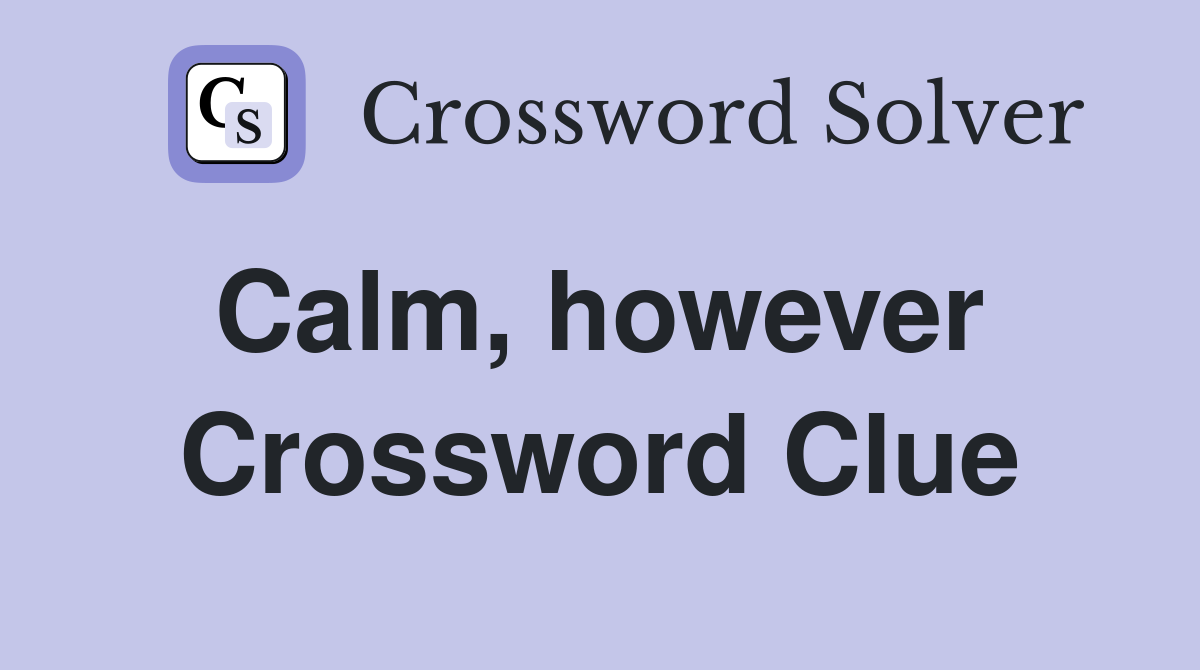 Calm, however  Crossword Clue