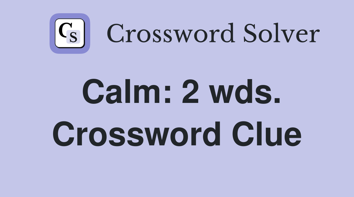 Calm: 2 wds. Crossword Clue