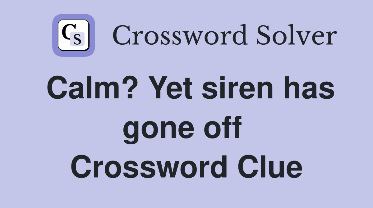 Calm? Yet siren has gone off  Crossword Clue