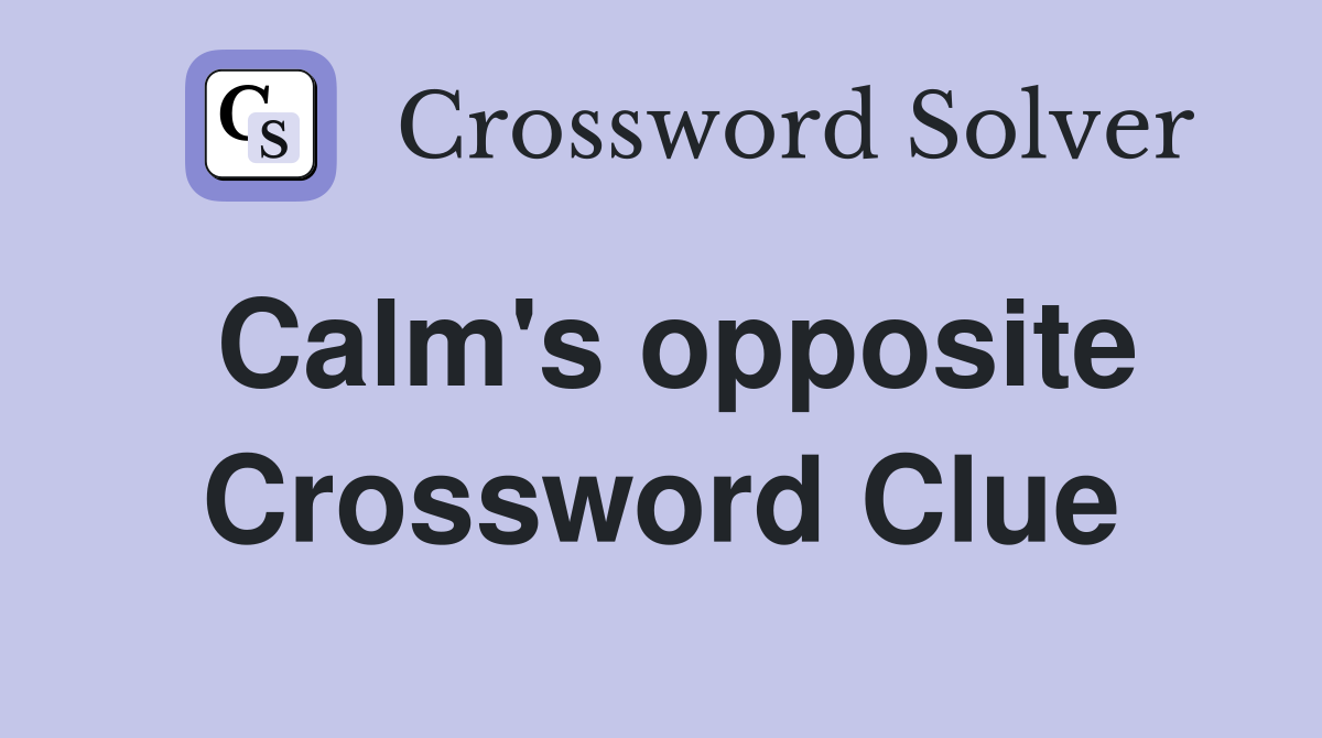 Calm's opposite Crossword Clue