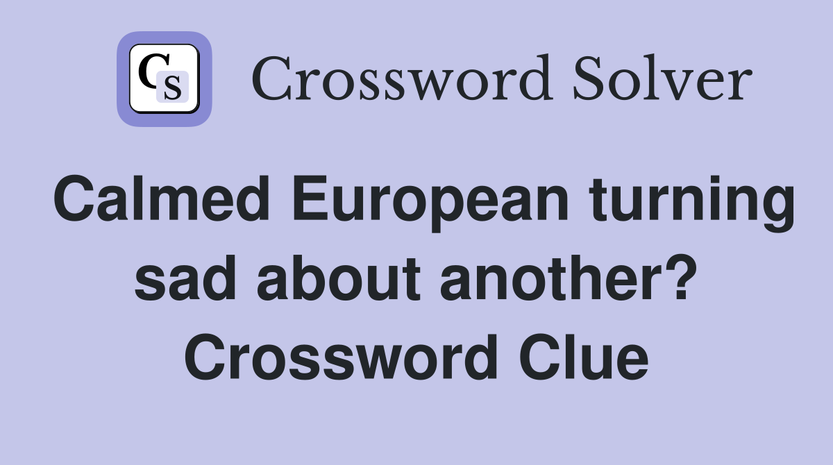 Calmed European turning sad about another? Crossword Clue