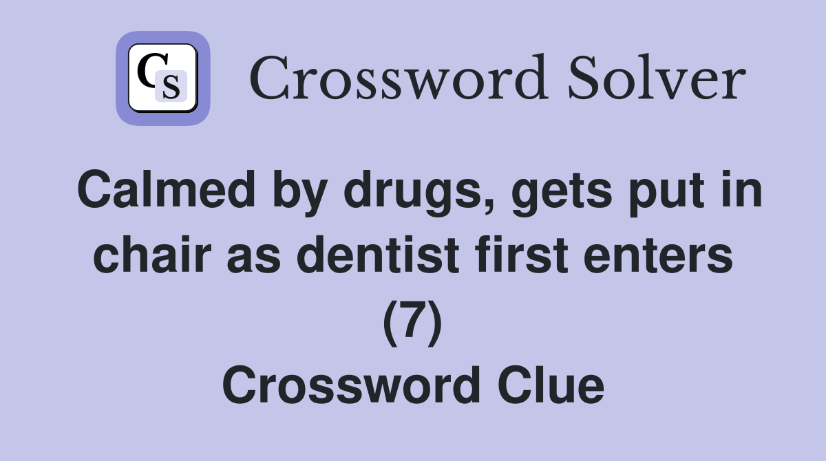 Calmed by drugs, gets put in chair as dentist first enters (7) Crossword Clue