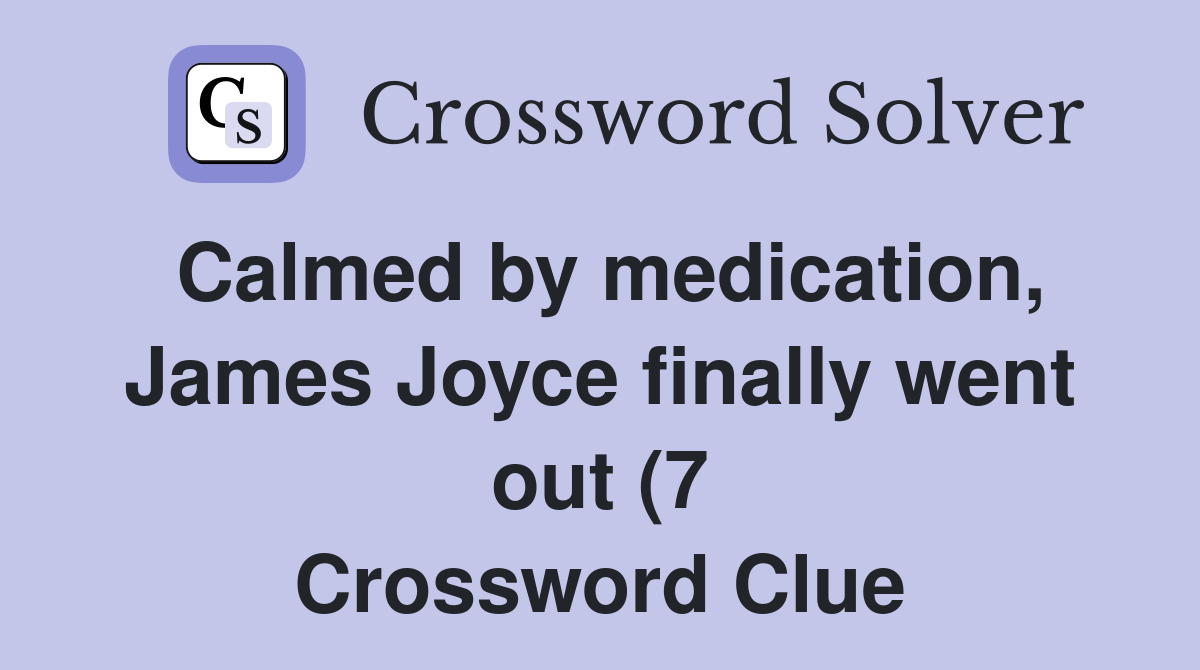 Calmed by medication James Joyce finally went out (7) Crossword Clue Calmed by medication James Joyce finally went out (7) Crossword Clue