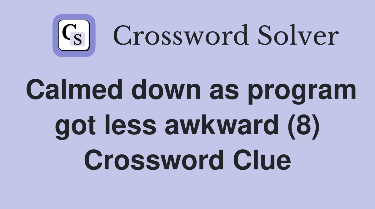 Calmed down as program got less awkward (8) Crossword Clue