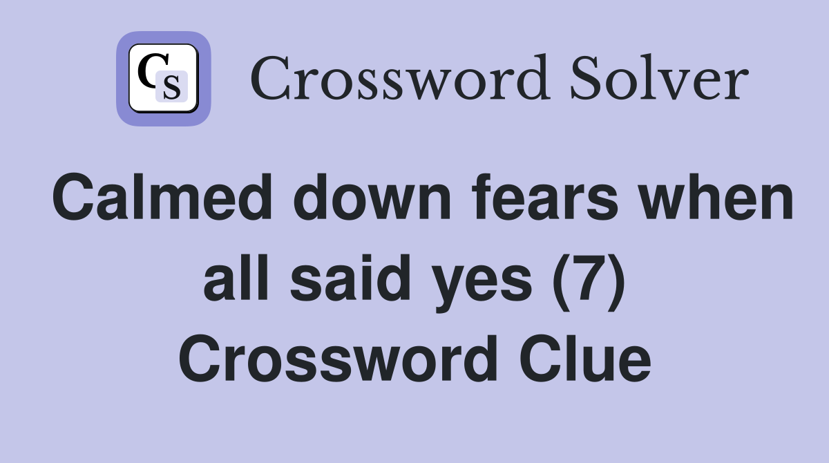 Calmed down fears when all said yes (7) Crossword Clue