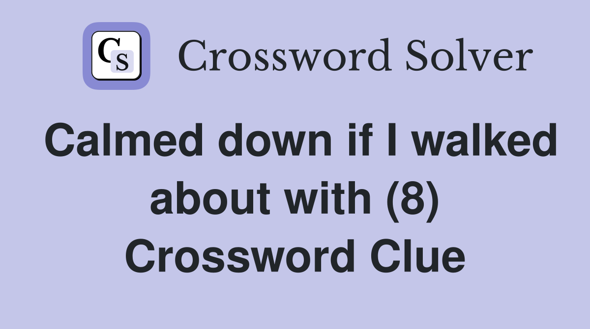 Calmed down if I walked about with (8) Crossword Clue