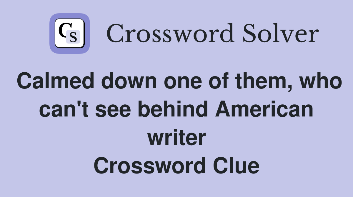 Calmed down one of them, who can't see behind American writer Crossword Clue