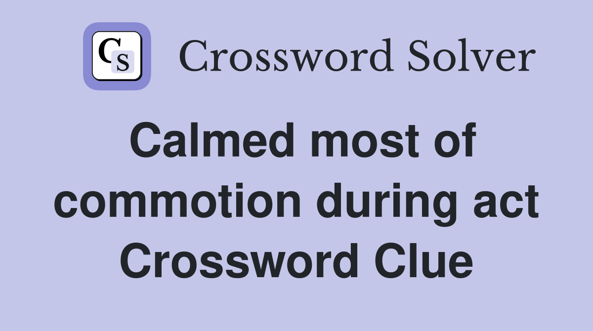 Calmed most of commotion during act Crossword Clue