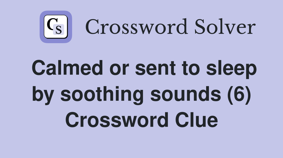 Calmed or sent to sleep by soothing sounds (6) Crossword Clue