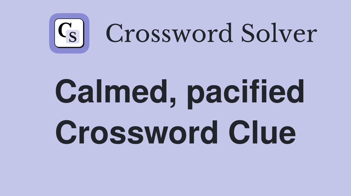 Calmed, pacified Crossword Clue