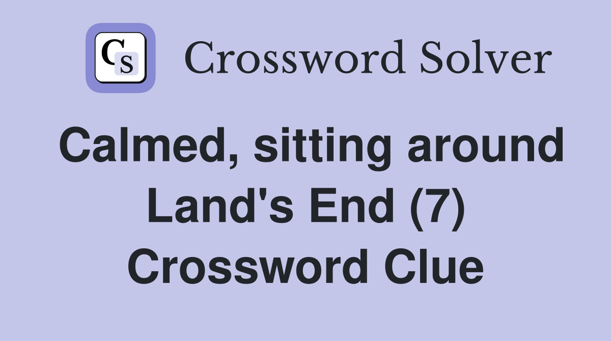 Calmed, sitting around Land's End (7) Crossword Clue